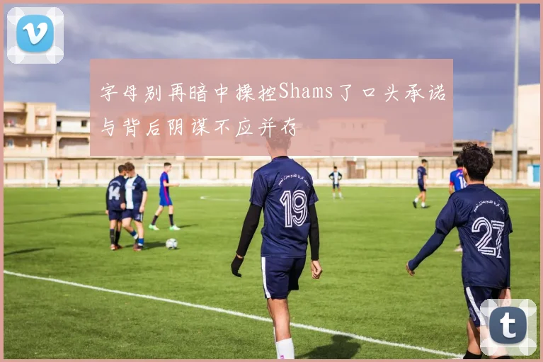 字母别再暗中操控Shams了口头承诺与背后阴谋不应并存