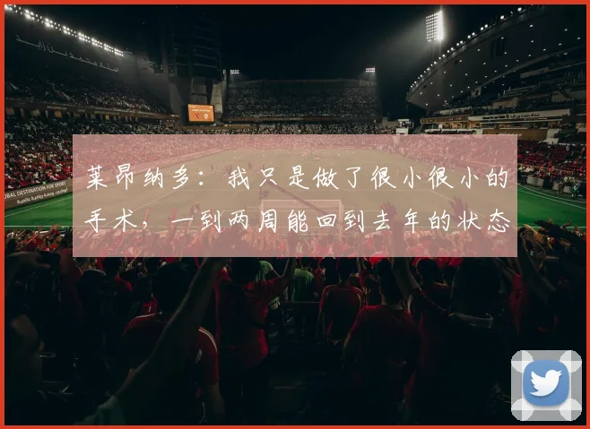 莱昂纳多：我只是做了很小很小的手术，一到两周能回到去年的状态