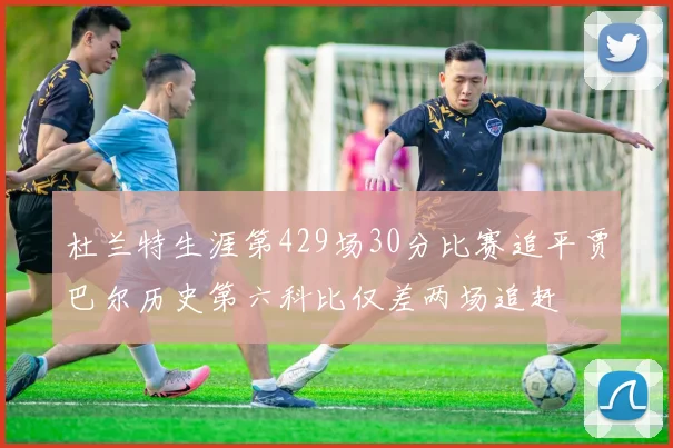 杜兰特生涯第429场30分比赛追平贾巴尔历史第六科比仅差两场追赶