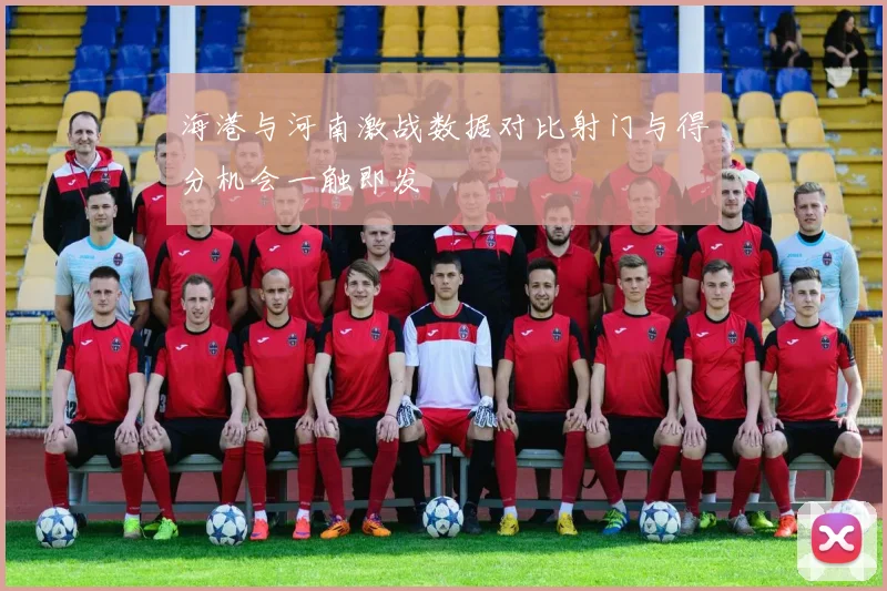 海港与河南激战数据对比射门与得分机会一触即发