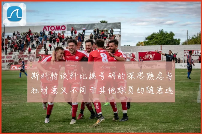 斯科特谈科比换号码的深思熟虑与独特意义不同于其他球员的随意选择