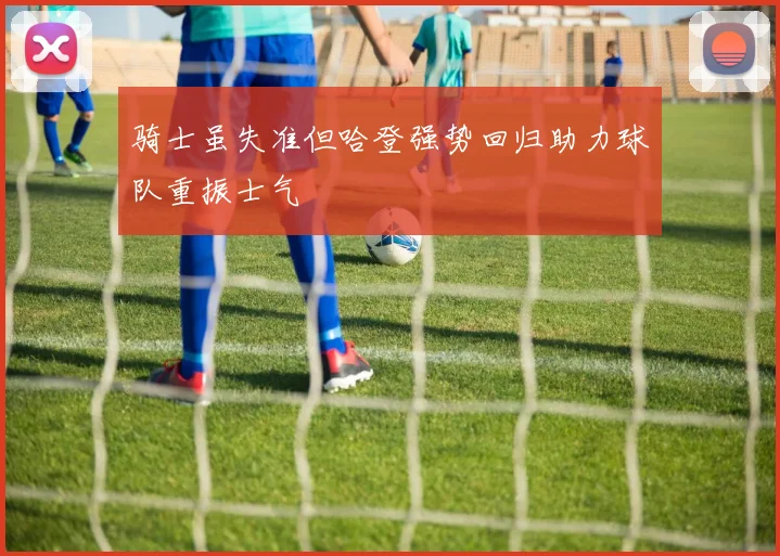 骑士虽失准但哈登强势回归助力球队重振士气