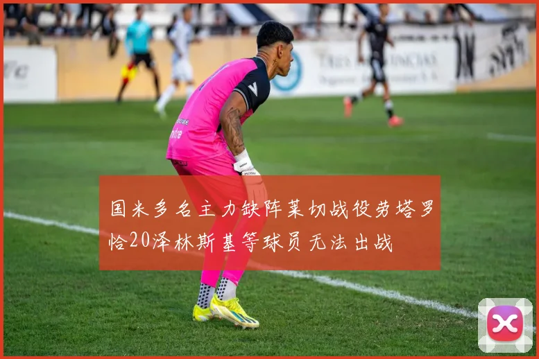 国米多名主力缺阵莱切战役劳塔罗恰20泽林斯基等球员无法出战