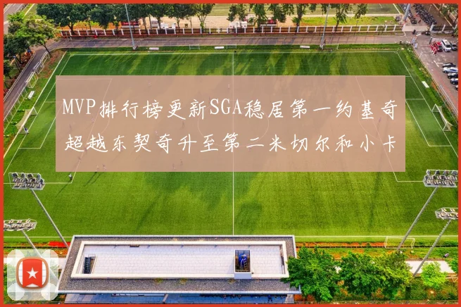MVP排行榜更新SGA稳居第一约基奇超越东契奇升至第二米切尔和小卡表现引关注