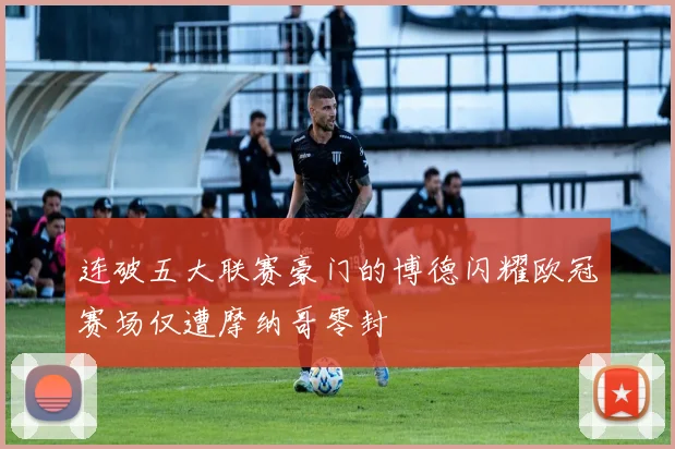 连破五大联赛豪门的博德闪耀欧冠赛场仅遭摩纳哥零封