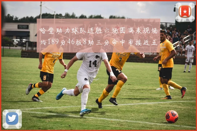 哈登助力球队连胜六场圆满表现场均189分46板8助三分命中率接近五成