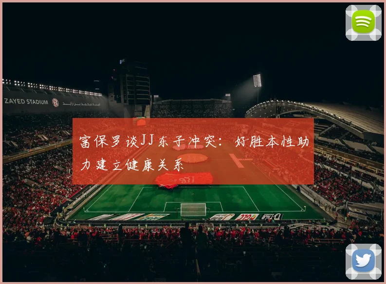 富保罗谈JJ东子冲突：好胜本性助力建立健康关系